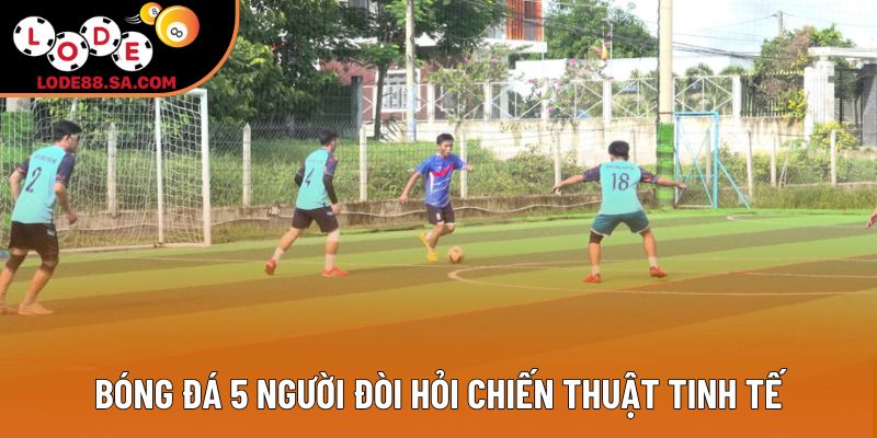 Bóng đá 5 người đòi hỏi chiến thuật tinh tế Bóng đá 5 người đòi hỏi chiến thuật tinh tế