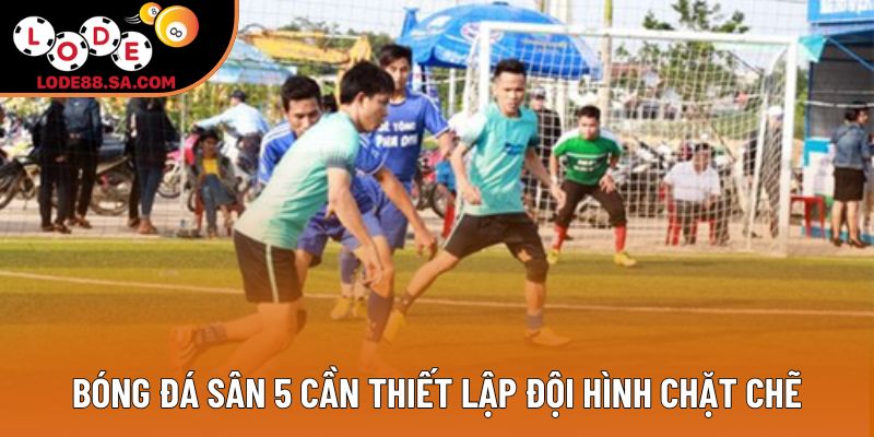 Bóng đá sân 5 cần thiết lập đội hình chặt chẽ Bóng đá sân 5 cần thiết lập đội hình chặt chẽ