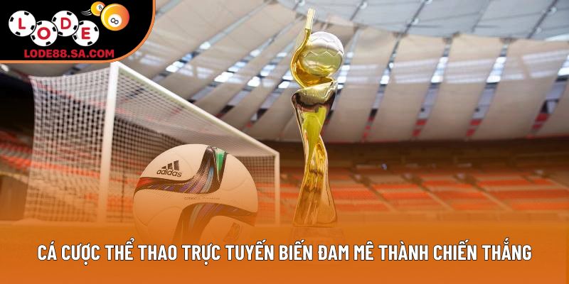 Cá cược thể thao trực tuyến biến đam mê thành chiến thắng Cá cược thể thao trực tuyến biến đam mê thành chiến thắng