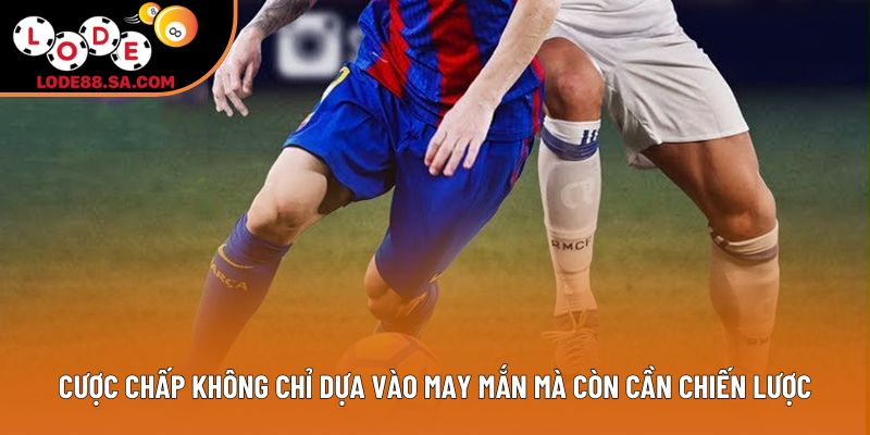 Cược chấp không chỉ dựa vào may mắn mà còn cần chiến lược Cược chấp không chỉ dựa vào may mắn mà còn cần chiến lược