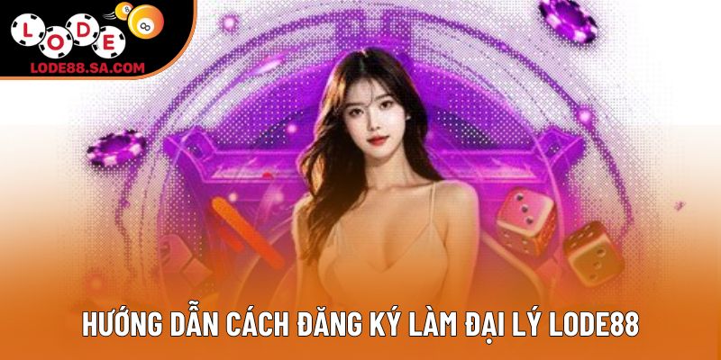 Hướng dẫn cách đăng ký làm đại lý lode88 Hướng dẫn cách đăng ký làm đại lý lode88