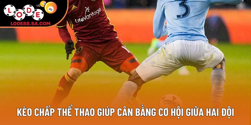 Kèo chấp thể thao giúp cân bằng cơ hội giữa hai đội Kèo chấp thể thao giúp cân bằng cơ hội giữa hai đội