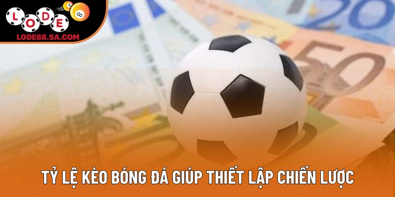Tỷ lệ kèo bóng đá giúp thiết lập chiến lược Tỷ lệ kèo bóng đá giúp thiết lập chiến lược